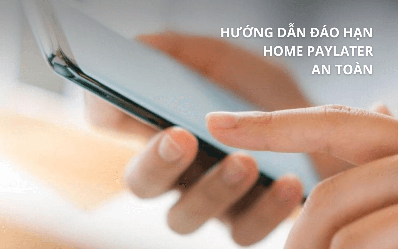 Đáo hạn Home PayLater an toàn, hỗ trợ tận nơi 7 Hướng dẫn đáo hạn Home PayLater an toàn