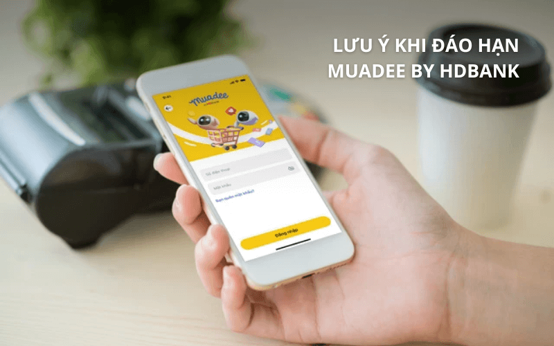 Lưu ý quan trọng khi đáo hạn Muadee by HDBank