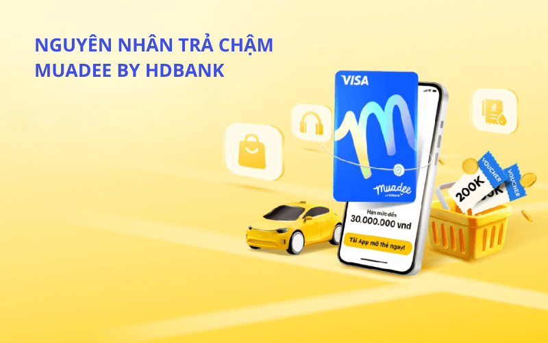 Nguyên nhân dẫn đến trả chậm Muadee by HDBank