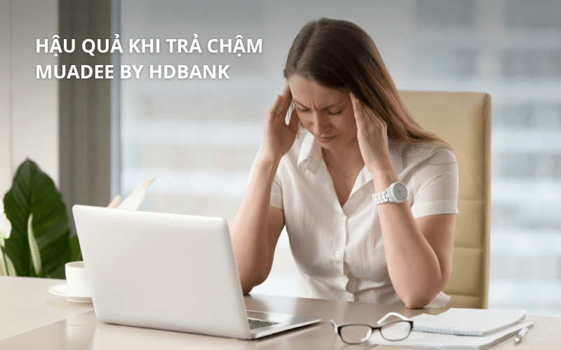 Hậu quả khi trả chậm Muadee by HDBank