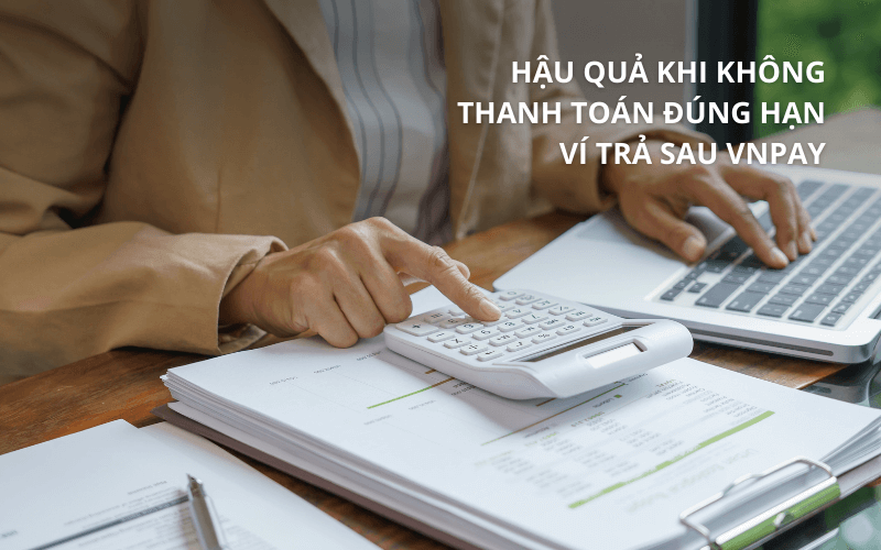 Đáo hạn ví trả sau VNPAY tận nơi, hỗ trợ 24/7 3 Hậu quả khi không thanh toán đúng hạn ví trả sau VNPAY