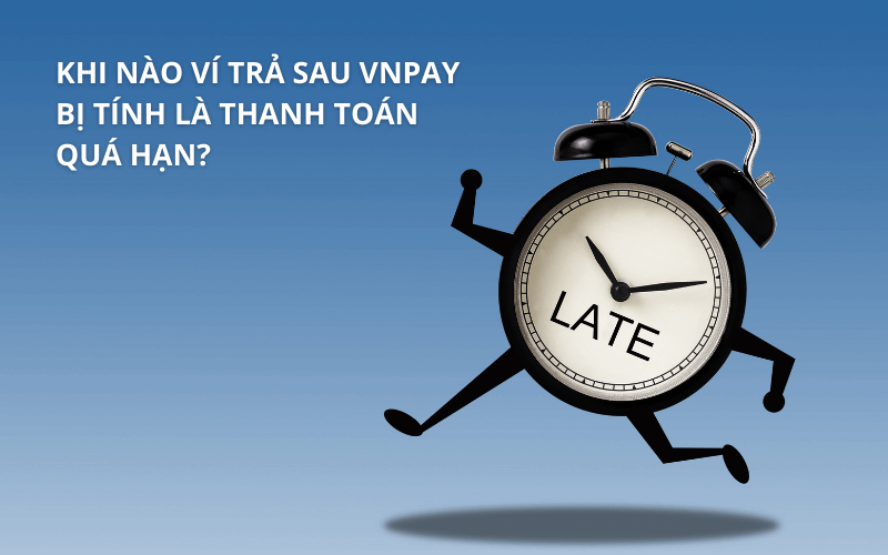 Trả chậm ví trả sau VNPAY: Hậu quả & Cách khắc phục 3 Khi nào ví trả sau VNPAY bị tính là thanh toán quá hạn?