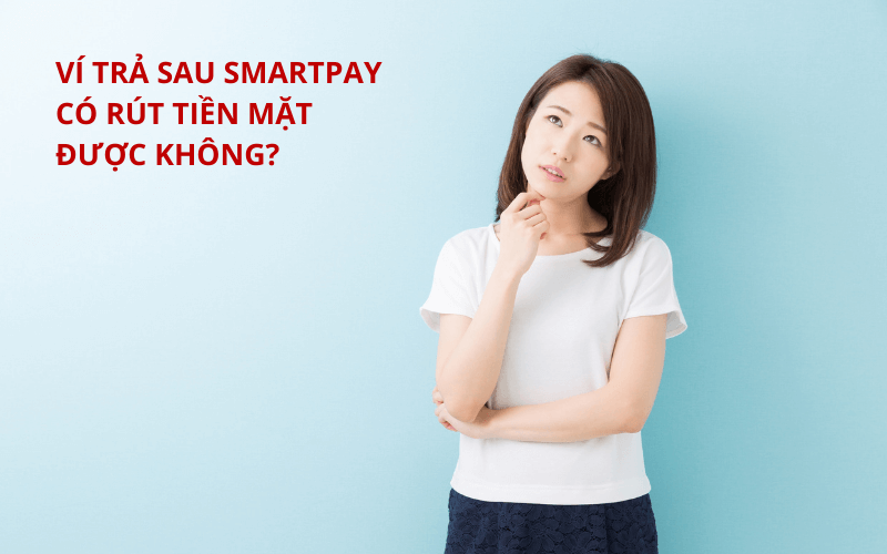 Cách rút tiền ví trả sau SmartPay đơn giản, an toàn 3 Ví trả sau SmartPay có rút tiền mặt được không?